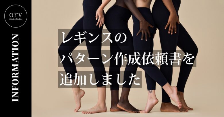 レギンス用のパターン作成依頼書を追加しました【パターン外注効率化】外注パターン・型紙作成を依頼するなら、フリーランスパタンナー／モードエンジニアのコバヤシ_トシヒコが代表を務めるパターンメイキング工房 - orv mode studio.(オーヴ・モードスタジオ)へお任せください。オーヴ・モードスタジオは、ファッションデザイナーたちのイメージを具現化して理想を叶えるアパレルパターンメイキング工房です。 審美性、機能性、生産性の3つを兼ね備えたエクセレントな工業用パターンを供給することで、プロフェッショナルクオリティーの服づくりをサポート。 プロのパターン外注先としてはもちろん、服作り未経験な個人のお客様からのご依頼に対しても、親身かつ真剣に取り組ませていただいております。