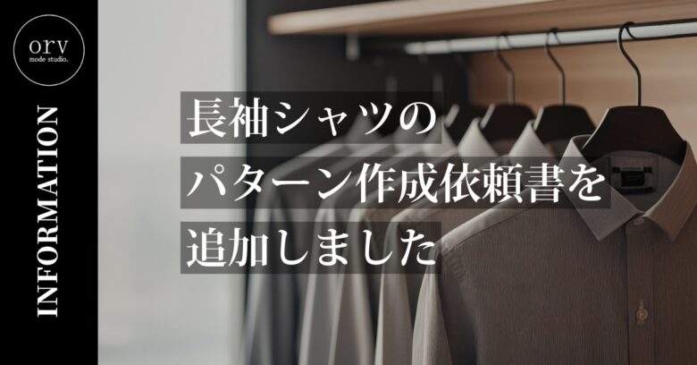 長袖シャツ用のパターン作成依頼書を追加しました【パターン外注効率化】外注パターン・型紙作成を依頼するなら、フリーランスパタンナー／モードエンジニアのコバヤシ_トシヒコが代表を務めるパターンメイキング工房 - orv mode studio.(オーヴ・モードスタジオ)へお任せください。オーヴ・モードスタジオは、ファッションデザイナーたちのイメージを具現化して理想を叶えるアパレルパターンメイキング工房です。 審美性、機能性、生産性の3つを兼ね備えたエクセレントな工業用パターンを供給することで、プロフェッショナルクオリティーの服づくりをサポート。 プロのパターン外注先としてはもちろん、服作り未経験な個人のお客様からのご依頼に対しても、親身かつ真剣に取り組ませていただいております。