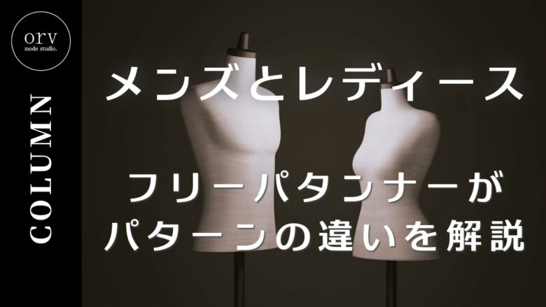 【メンズとレディース】フリーパタンナーがパターンの違いを解説【コラム】外注パターン・東京でプロに依頼するなら、フリーランスパタンナー／モードエンジニアのコバヤシ_トシヒコが代表を務めるパターンメイキング工房 - orv mode studio.(オーヴ・モードスタジオ)へお任せください。オーヴ・モードスタジオは、ファッションデザイナーたちのイメージを具現化して理想を叶えるアパレルパターンメイキング工房です。 審美性、機能性、生産性の3つを兼ね備えたエクセレントな工業用パターンを供給することで、プロフェッショナルクオリティーの服づくりをサポート。 プロのパターン外注先としてはもちろん、服作り未経験な個人のお客様からのご依頼に対しても、親身かつ真剣に取り組ませていただいております。