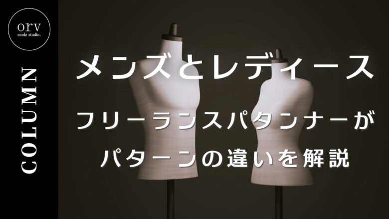 メンズとレディース、フリーランスパタンナーがパターンの違いを解説【コラム】外注パターン・東京でプロに依頼するなら、フリーランスパタンナー／モードエンジニアのコバヤシ_トシヒコが代表を務めるパターンメイキング工房 - orv mode studio.(オーヴ・モードスタジオ)へお任せください。オーヴ・モードスタジオは、ファッションデザイナーたちのイメージを具現化して理想を叶えるアパレルパターンメイキング工房です。 審美性、機能性、生産性の3つを兼ね備えたエクセレントな工業用パターンを供給することで、プロフェッショナルクオリティーの服づくりをサポート。 プロのパターン外注先としてはもちろん、服作り未経験な個人のお客様からのご依頼に対しても、親身かつ真剣に取り組ませていただいております。