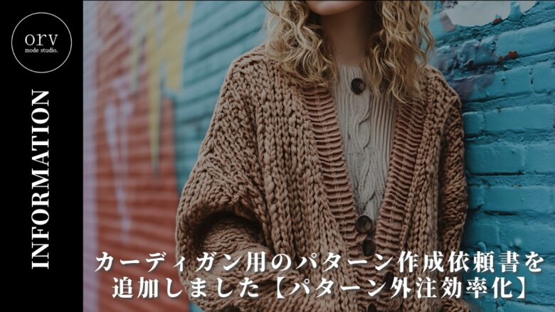 カーディガン用のパターン作成依頼書を追加しました【パターン外注効率化】外注パターン・型紙作成を依頼するなら、フリーランスパタンナー／モードエンジニアのコバヤシ_トシヒコが代表を務めるパターンメイキング工房 - orv mode studio.(オーヴ・モードスタジオ)へお任せください。オーヴ・モードスタジオは、ファッションデザイナーたちのイメージを具現化して理想を叶えるアパレルパターンメイキング工房です。 審美性、機能性、生産性の3つを兼ね備えたエクセレントな工業用パターンを供給することで、プロフェッショナルクオリティーの服づくりをサポート。 プロのパターン外注先としてはもちろん、服作り未経験な個人のお客様からのご依頼に対しても、親身かつ真剣に取り組ませていただいております。